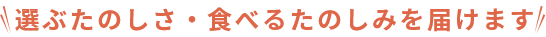選ぶたのしさ・食べるたのしみを届けます